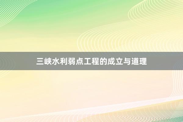 三峡水利弱点工程的成立与道理