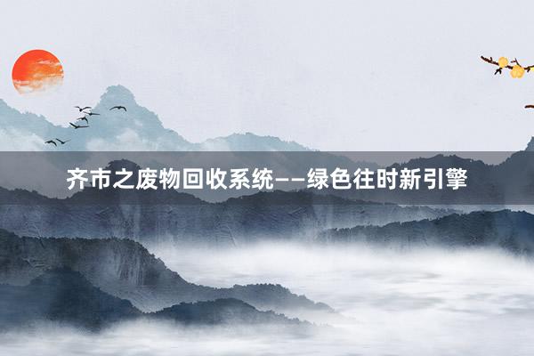 齐市之废物回收系统——绿色往时新引擎