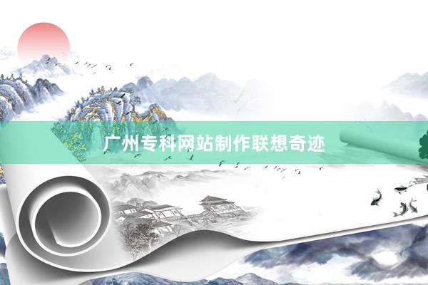 广州专科网站制作联想奇迹