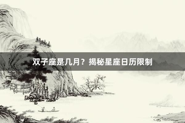 双子座是几月？揭秘星座日历限制