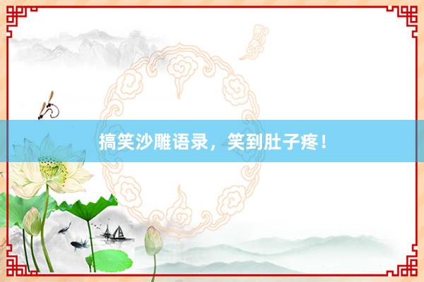 搞笑沙雕语录，笑到肚子疼！