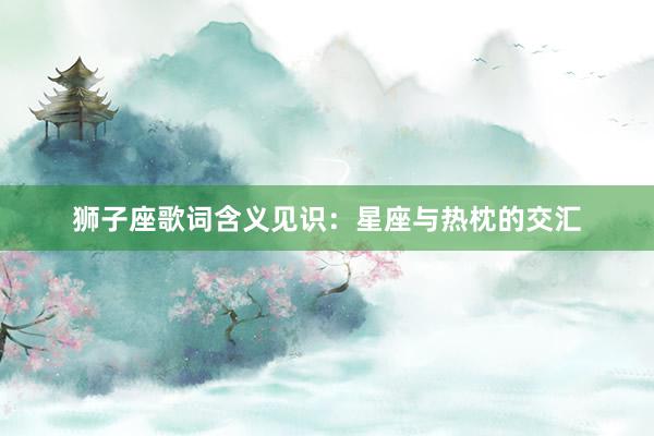 狮子座歌词含义见识：星座与热枕的交汇