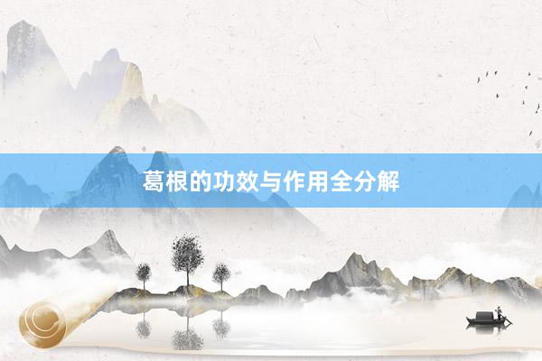 葛根的功效与作用全分解