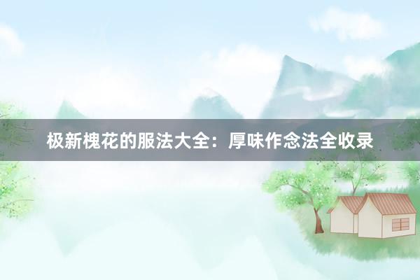 极新槐花的服法大全：厚味作念法全收录